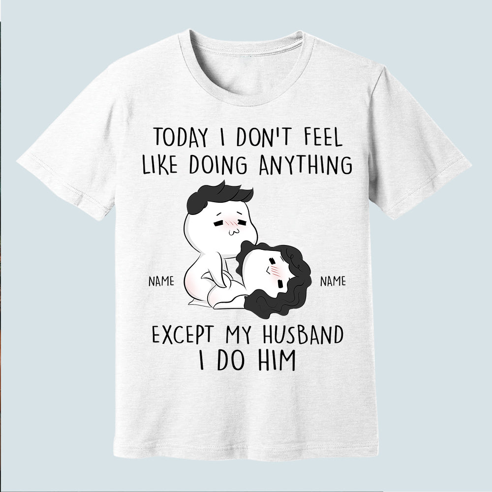 89Customized Today I don't feel like doing anything except my wife I do her Personalized Shirt