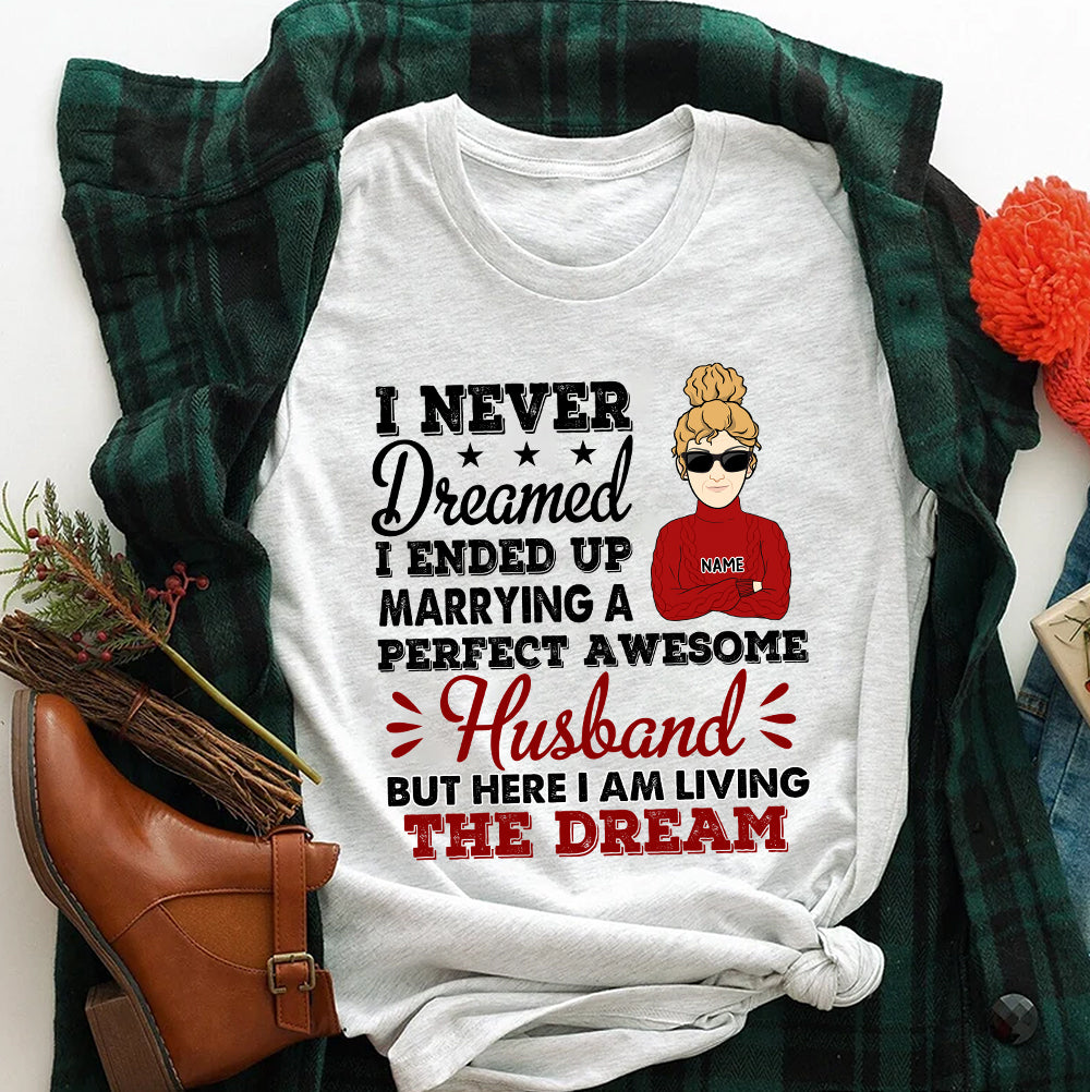 89Customized I never dreamed I'd end up marrying a perfect freakin' husband but here I am living the dream Personalized Shirt
