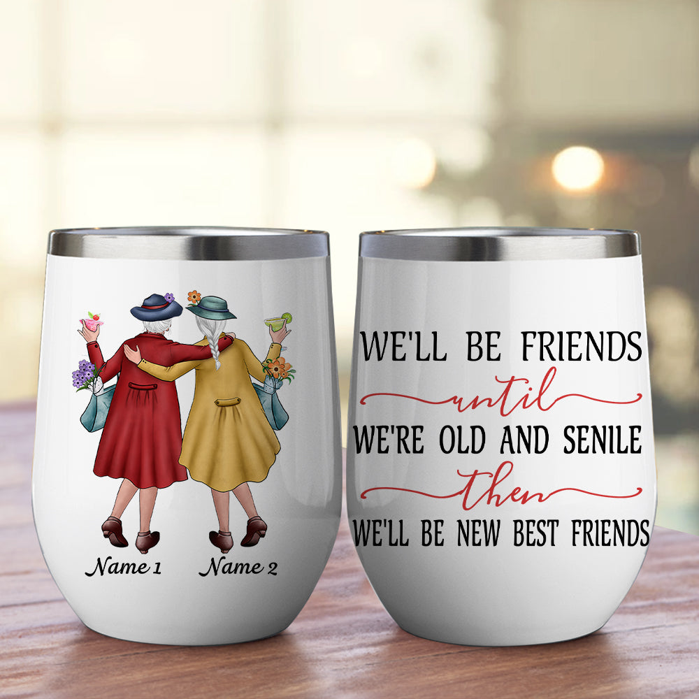 89Customized We'll Be Friends Until We're Old And Senile Then We'll Be New Best Friends Personalized Wine Tumbler