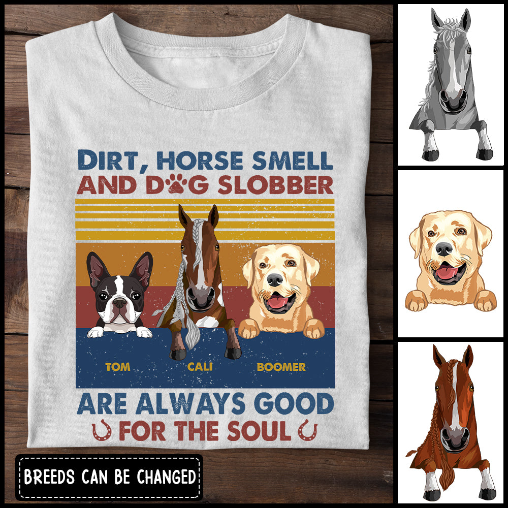 89Customized Dirt, horse smell and dog slobber are always good for the soul Customized Shirt