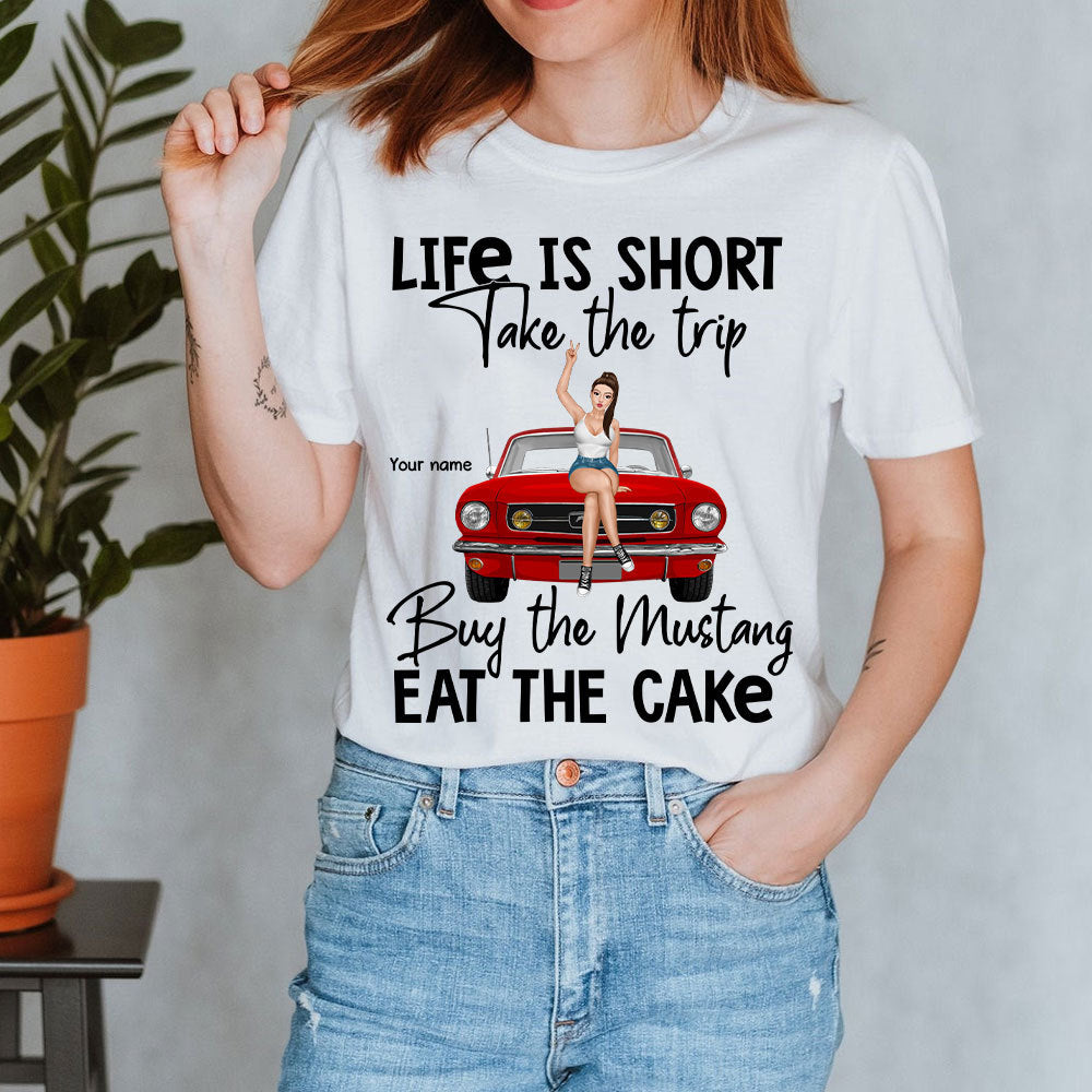 89Customized Life Is Short Take The Trip Buy The Mustang Eat The Cake Personalized Shirt