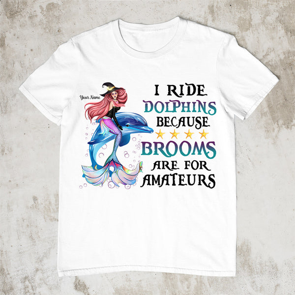 89Customized I ride dolphins because brooms are for amateurs Customized Shirt