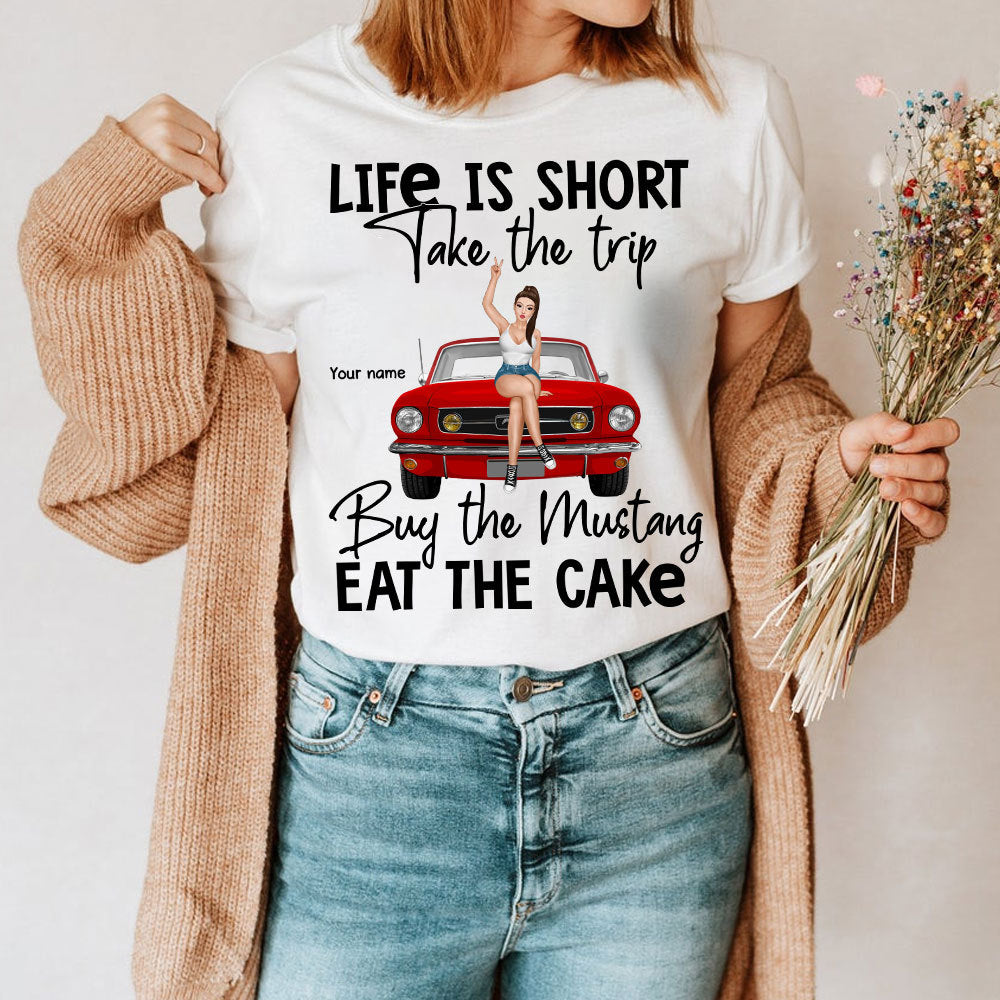 89Customized Life Is Short Take The Trip Buy The Mustang Eat The Cake Personalized Shirt