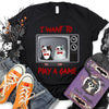89Customized I want to play a game Shirt