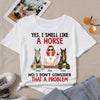 89Customized Yes I smell like a horse No i don't consider that a problem personalized shirt