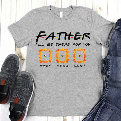 89Customized Father I'll be there for you personalized shirt