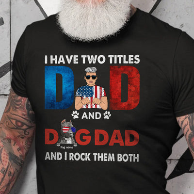 89Customized I have two titles Dad and Dog-dad and I rock them both 4th of july Customized Shirt