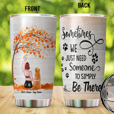 89Customized Sometimes we just need someone to simply be there Girl and Dog Customized Tumbler