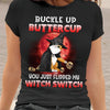 89Customized Buckle up Buttercup You just flipped my witch switch Personalized Shirt