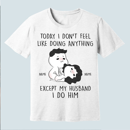 89Customized Today I don't feel like doing anything except my wife I do her Personalized Shirt