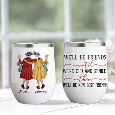 89Customized We'll Be Friends Until We're Old And Senile Then We'll Be New Best Friends Personalized Wine Tumbler