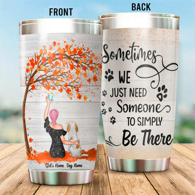 89Customized Sometimes we just need someone to simply be there Girl and Dog Customized Tumbler