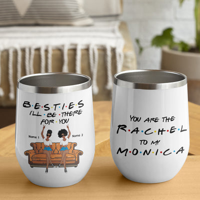 89Customized You are the Rachel to my Monica personalized (No straw included) wine tumbler