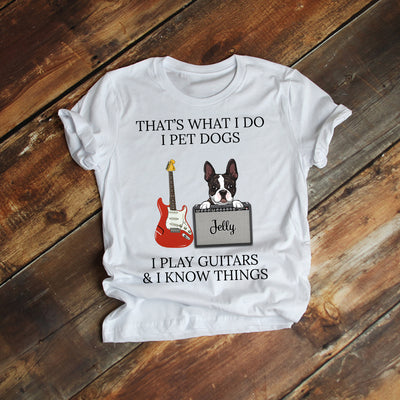 89Customized I pet dogs I play guitars and I know things dog personalized shirt