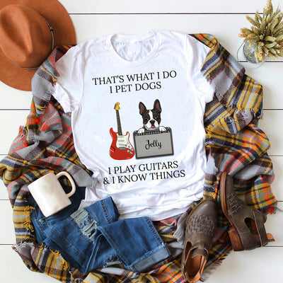 89Customized I pet dogs I play guitars and I know things dog personalized shirt