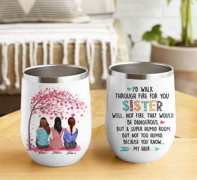 89Customized I'd Walk Through Fire For You Sister Personalized Wine Tumbler