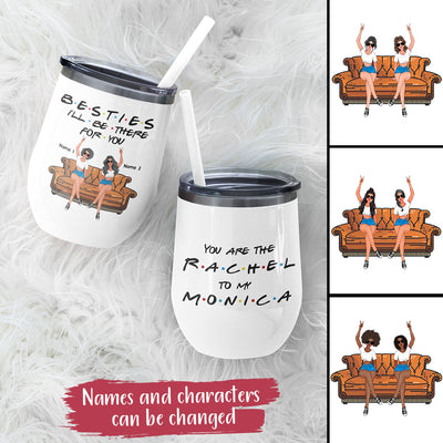 89Customized You are the Rachel to my Monica personalized (No straw included) wine tumbler