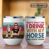89Customized I Drink With My Horses And I Know Things Personalized Wine Tumbler