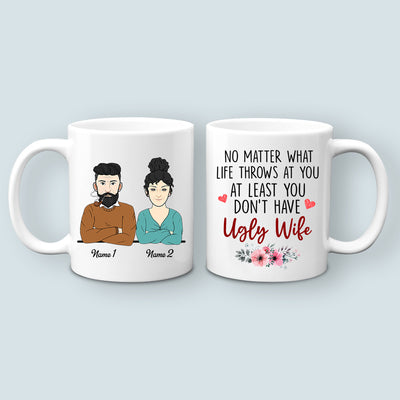 89Customized No Matter What Life Throws At You At Least You Don't Have Ugly Wife Personalized Mug